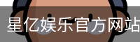 星亿，星亿娱乐登陆，星亿娱乐平台，星亿娱乐app下载